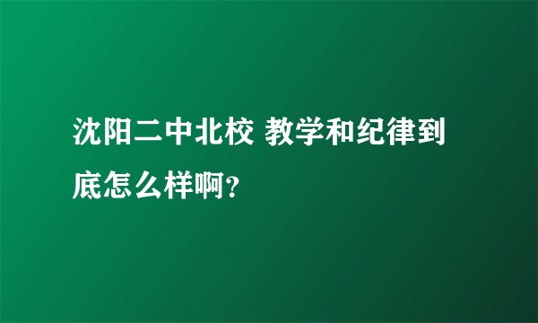 沈阳二中北校 教学和纪律到底怎么样啊？