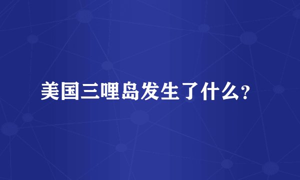美国三哩岛发生了什么？