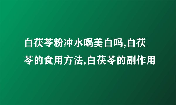 白茯苓粉冲水喝美白吗,白茯苓的食用方法,白茯苓的副作用