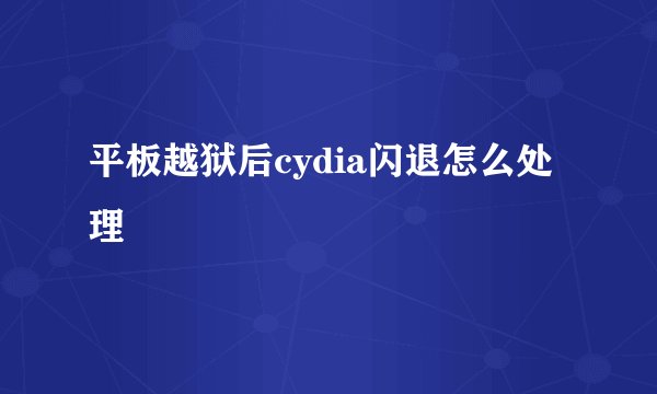 平板越狱后cydia闪退怎么处理