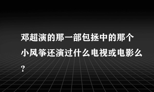 邓超演的那一部包拯中的那个小风筝还演过什么电视或电影么？