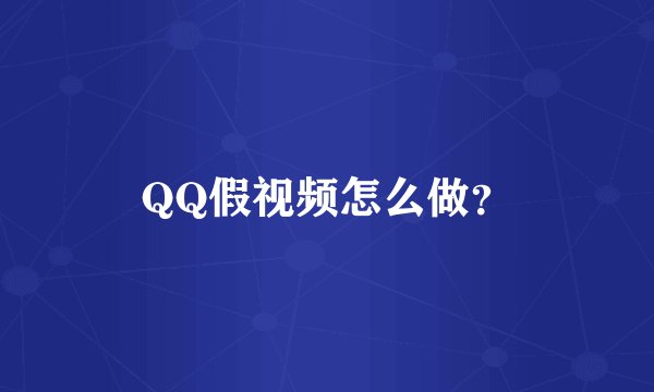 QQ假视频怎么做？