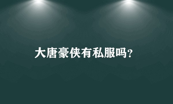 大唐豪侠有私服吗?