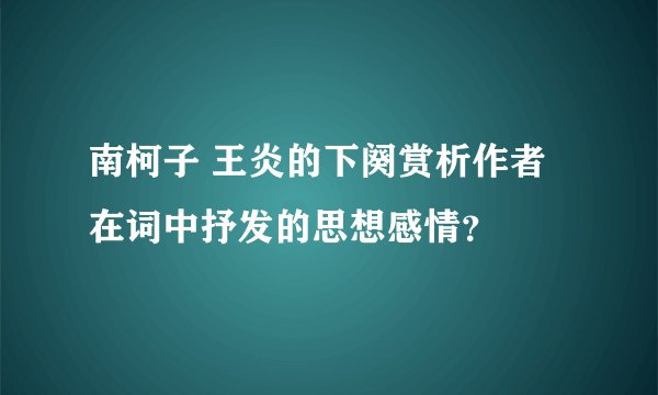 南柯子 王炎的下阕赏析作者在词中抒发的思想感情？