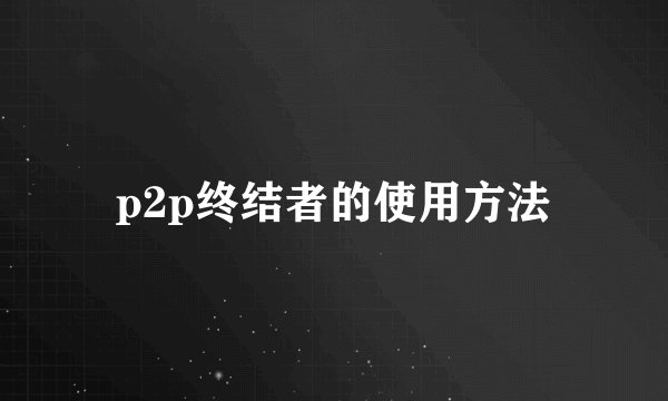 p2p终结者的使用方法