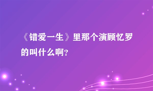 《错爱一生》里那个演顾忆罗的叫什么啊？