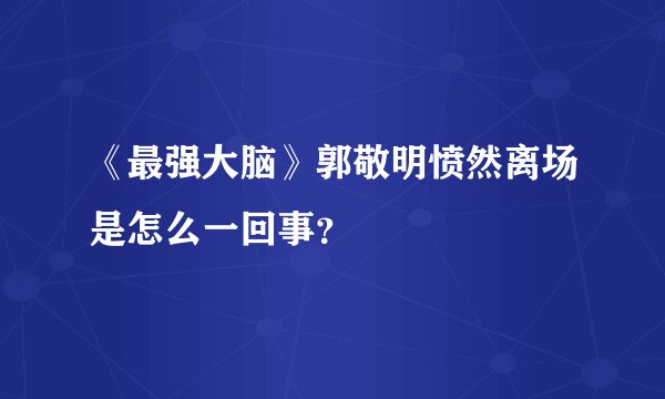 《最强大脑》郭敬明愤然离场是怎么一回事？