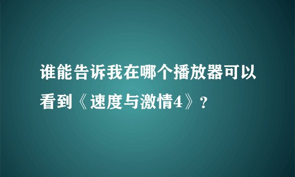谁能告诉我在哪个播放器可以看到《速度与激情4》？