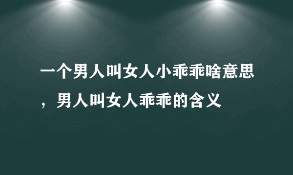 一个男人叫女人小乖乖啥意思，男人叫女人乖乖的含义