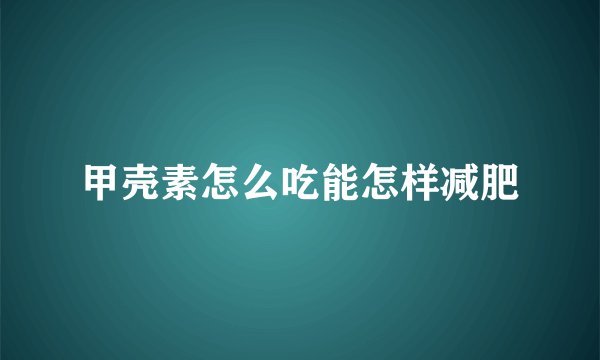 甲壳素怎么吃能怎样减肥