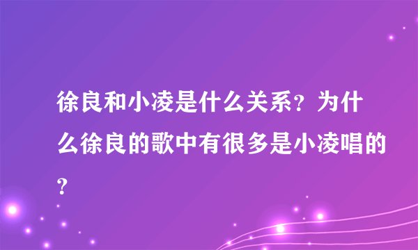 徐良和小凌是什么关系？为什么徐良的歌中有很多是小凌唱的？