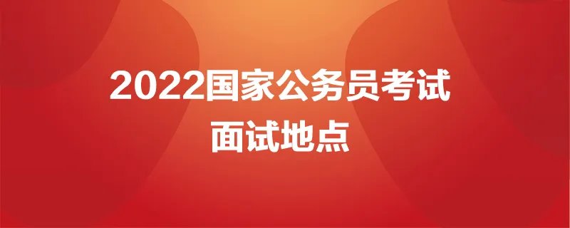 2022国家公务员面试地点怎么安排