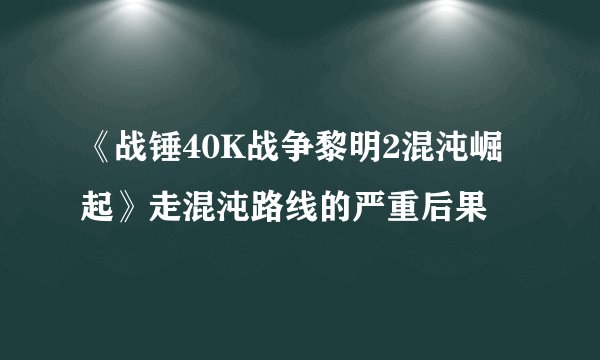 《战锤40K战争黎明2混沌崛起》走混沌路线的严重后果