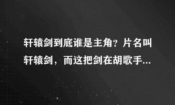 轩辕剑到底谁是主角？片名叫轩辕剑，而这把剑在胡歌手上，但是从看到的更多是在讲陈靖 ...？