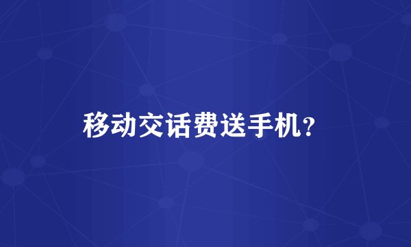 移动交话费送手机？