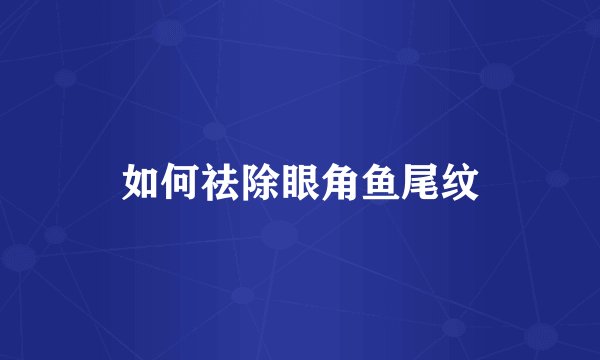 如何祛除眼角鱼尾纹