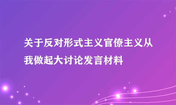 关于反对形式主义官僚主义从我做起大讨论发言材料