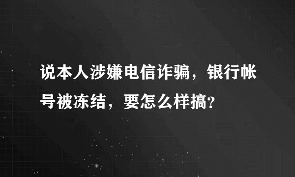 说本人涉嫌电信诈骗，银行帐号被冻结，要怎么样搞？