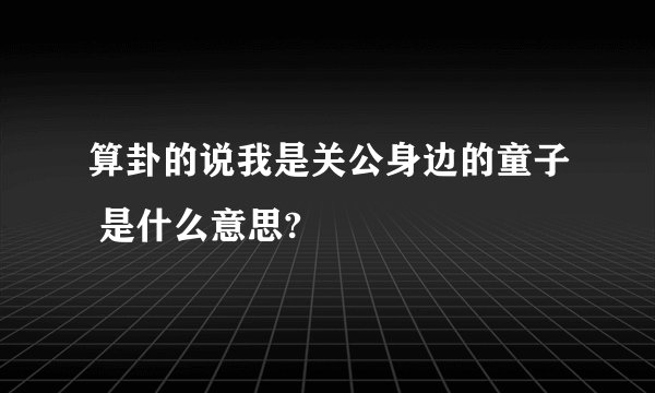 算卦的说我是关公身边的童子 是什么意思?