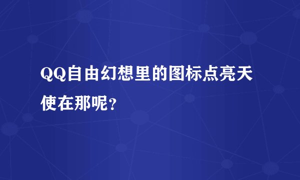QQ自由幻想里的图标点亮天使在那呢？
