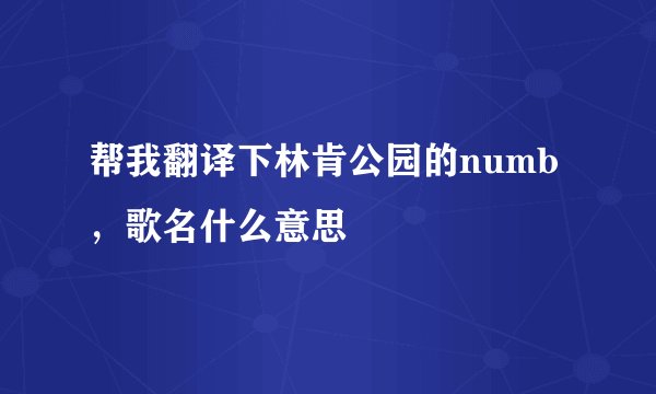 帮我翻译下林肯公园的numb，歌名什么意思