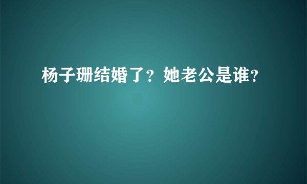 杨子珊结婚了？她老公是谁？