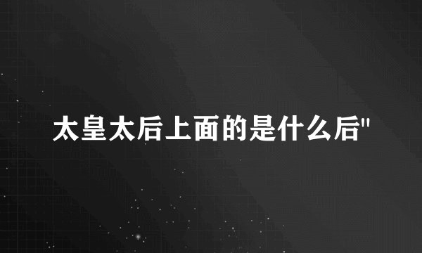 太皇太后上面的是什么后