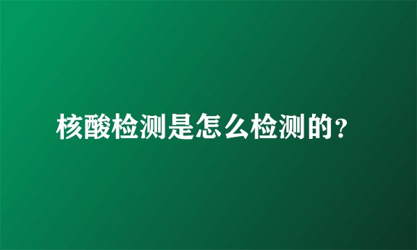 核酸检测是怎么检测的？