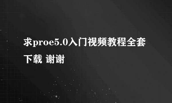 求proe5.0入门视频教程全套下载 谢谢