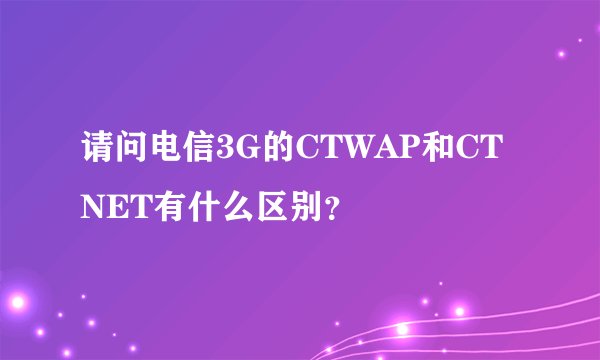 请问电信3G的CTWAP和CTNET有什么区别？