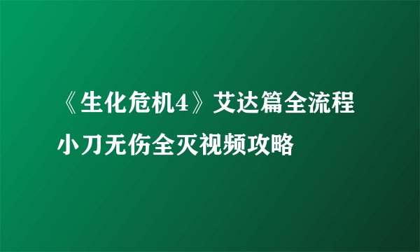《生化危机4》艾达篇全流程小刀无伤全灭视频攻略