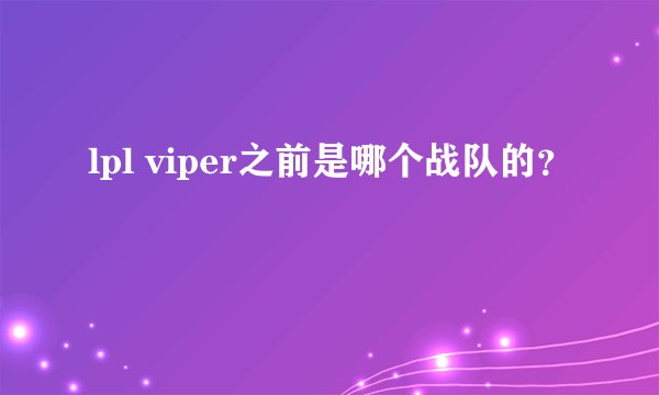 lpl viper之前是哪个战队的?
