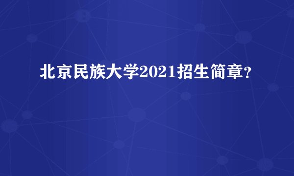 北京民族大学2021招生简章？