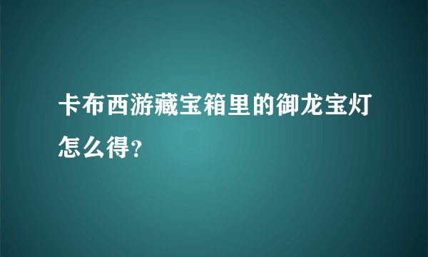 卡布西游藏宝箱里的御龙宝灯怎么得？