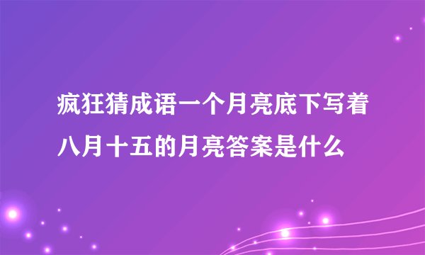 疯狂猜成语一个月亮底下写着八月十五的月亮答案是什么
