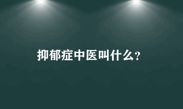 抑郁症中医叫什么？