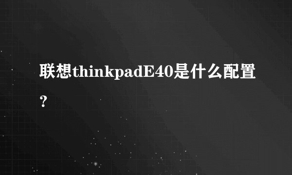 联想thinkpadE40是什么配置？