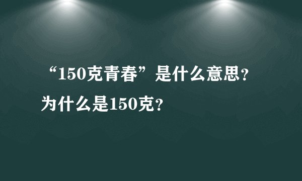 “150克青春”是什么意思？为什么是150克？