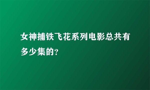 女神捕铁飞花系列电影总共有多少集的？