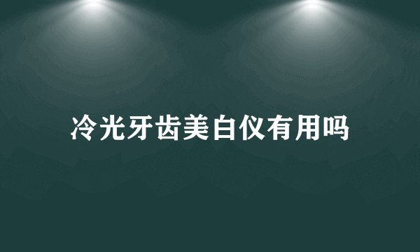 冷光牙齿美白仪有用吗