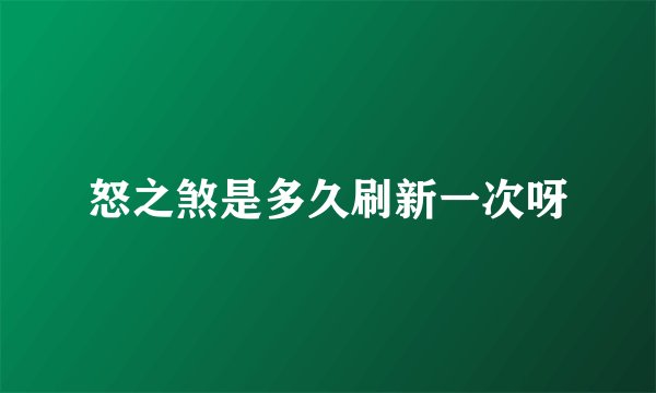 怒之煞是多久刷新一次呀