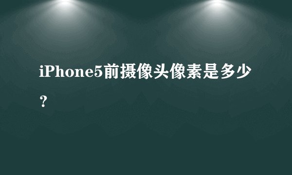 iPhone5前摄像头像素是多少？