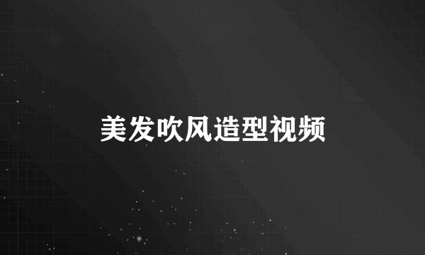 美发吹风造型视频