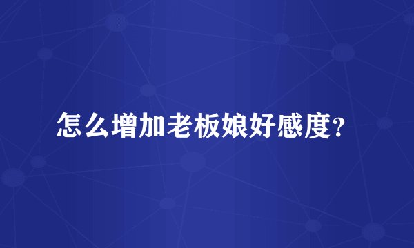 怎么增加老板娘好感度？