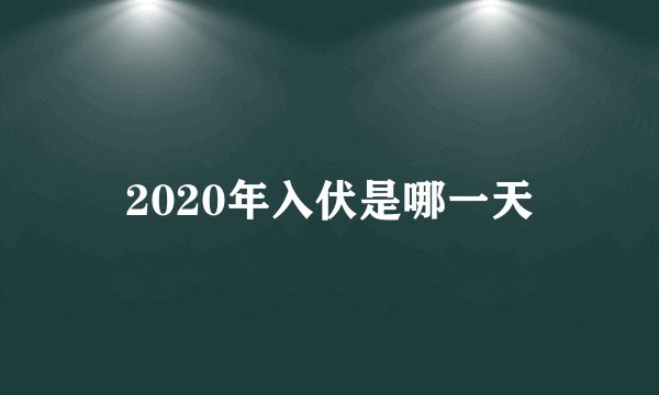 2020年入伏是哪一天