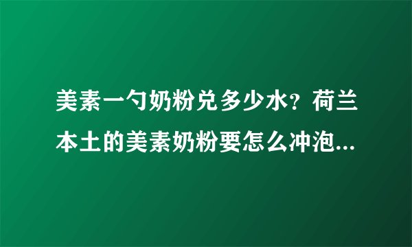 美素一勺奶粉兑多少水？荷兰本土的美素奶粉要怎么冲泡的，我忘...