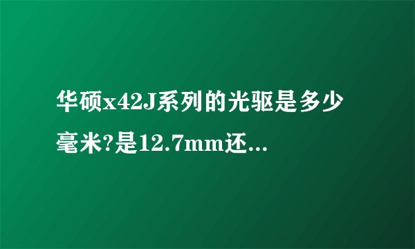 华硕x42J系列的光驱是多少毫米?是12.7mm还是9.5mm?
