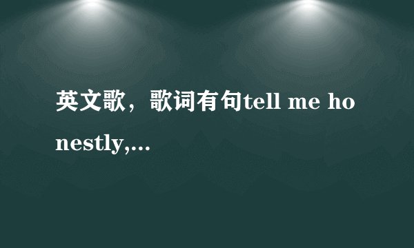 英文歌，歌词有句tell me honestly, would u still love me the