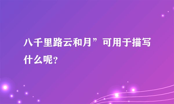 八千里路云和月”可用于描写什么呢？