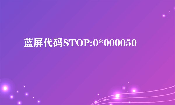 蓝屏代码STOP:0*000050
